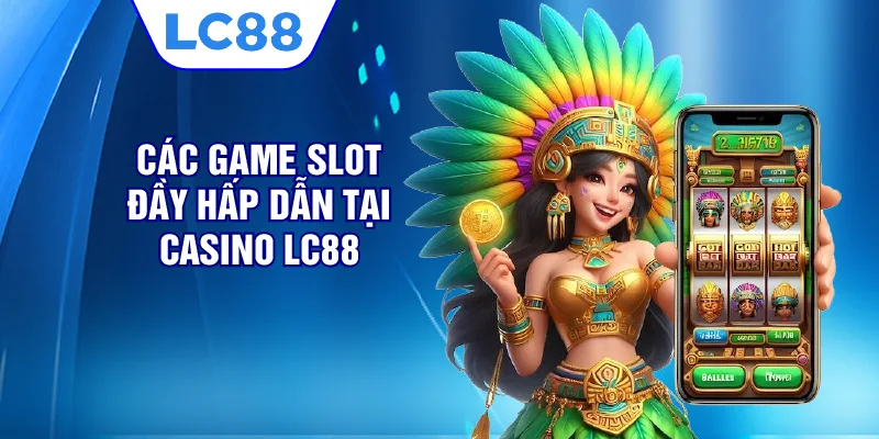 Các game slot đầy hấp dẫn tại casino LC88