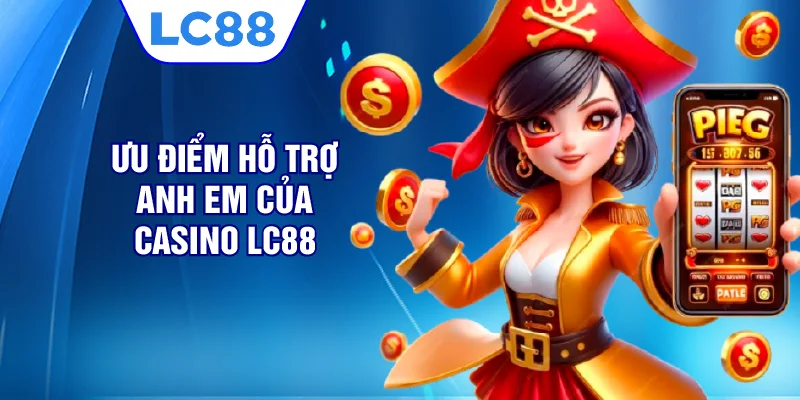 Ưu điểm hỗ trợ anh em của casino LC88