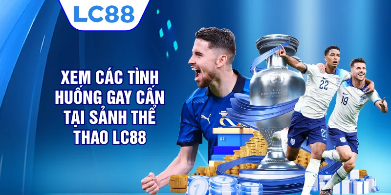 Xem các tình huống gay cấn tại sảnh thể thao LC88